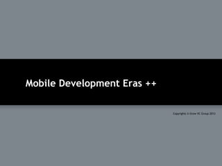 Mobile Development Eras ++
Copyrights © Grow VC Group 2013
 