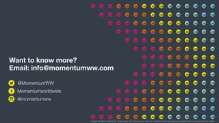 Want to know more?
Email: info@momentumww.com
Copyright © Momentum Worldwide 2017. All rights reserved. This document, and its contents, are confidential and may not be reproduced or transmitted without the written permission of the publisher.
@MomentumWW
@momentumww
Momentumworldwide
 
