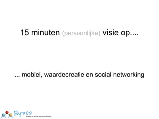 15 minuten (persoonlijke) visie op....




... mobiel, waardecreatie en social networking
 