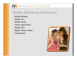 Mobile Marketing & Branding
 Mobile Anthem
 Mobile 101
 Mobile Youth
 Venus Case Study
 Mobile 201*
 Myths, Power, Vision
 Conclusions
 