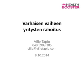Varhaisen vaiheen
yritysten rahoitus
Ville Tapio
040 5909 385
ville@villetapio.com
9.10.2014
 