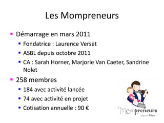 Les Mompreneurs
 Démarrage en mars 2011
 Fondatrice : Laurence Verset
 ASBL depuis octobre 2011
 CA : Sarah Horner, Ma...