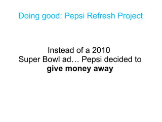 Instead of a 2010  Super Bowl ad… Pepsi decided to  give money away Doing good: Pepsi Refresh Project 