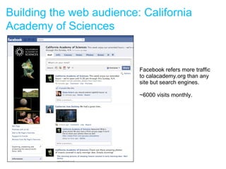 Facebook refers more traffic to calacademy.org than any site but search engines.  ~6000 visits monthly. Building the web audience: California Academy of Sciences 