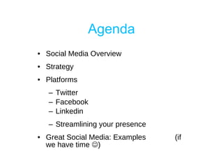 Agenda Social Media Overview Strategy Platforms Twitter Facebook Linkedin Streamlining your presence Great Social Media: Examples  (if we have time   ) 