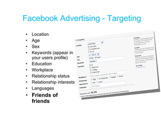 Facebook Advertising - Targeting Location Age Sex Keywords (appear in your users profile) Education Workplace Relationship status Relationship interests Languages Friends of friends 