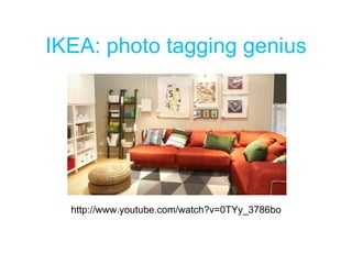 IKEA: photo tagging genius http://www.youtube.com/watch?v=0TYy_3786bo 