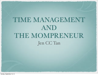 TIME MANAGEMENT
                           AND
                     THE MOMPRENEUR
                           Jen CC Tan




Sunday, September 16, 12
 