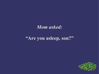 Mom asked:
“Are you asleep, son?”
 