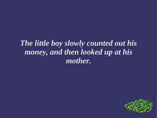 The little boy slowly counted out his
money, and then looked up at his
mother.
 