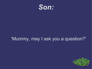 Son:
'Mummy, may I ask you a question?'
 