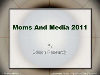 1




          Moms And Media 2011

                           By
                    Edison Research.



McGraw-Hill/Irwin           © 2006 The McGraw-Hill Companies, Inc., All Rights Reserved.
 