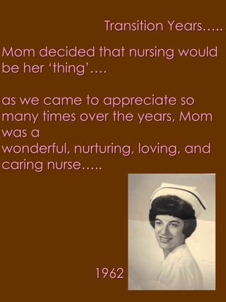 Transition Years…..Mom decided that nursing would be her ‘thing’….as we came to appreciate so many times over the years, Mom was a wonderful, nurturing, loving, and caring nurse…..1962