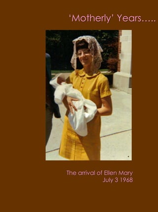 ‘Motherly’ Years…..The arrival of Ellen MaryJuly 3 1968