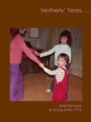 ‘Motherly’ Years…..Mark Bernard& his big sisters 1973