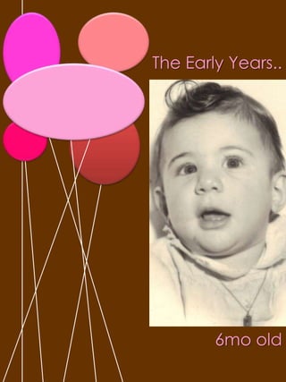 The Early Years.. 6mo old