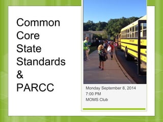 Common Core 
State Standards 
& PARCC 
Monday September 8, 2014 
7:00 PM 
MOMS Club 
Common 
Core 
State 
Standards 
& 
PARCC 
 