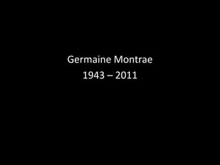 Germaine Montrae 1943 – 2011 