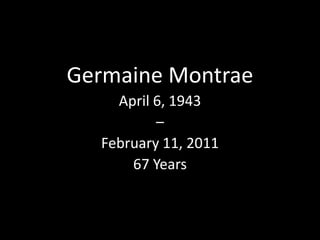 Germaine Montrae April 6, 1943  –  February 11, 2011 67 Years 