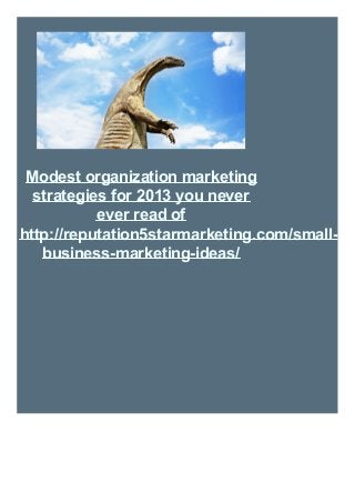 Modest organization marketing
strategies for 2013 you never
ever read of
http://reputation5starmarketing.com/small-
business-marketing-ideas/
 