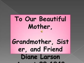 To Our Beautiful Mother,  Grandmother, Sister, and Friend Diane Larson August,20 1948 