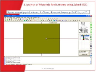 2. Analysis of Microstrip Patch Antenna using Zeland IE3D
Square microstrip patch antenna; L=29mm; Resonant frequency=2.45GHz; r=2.2
Dr. Ashutosh Kedar
 