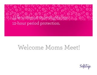 Life without interruptions.
12-hour period protection.




  Welcome Moms Meet!
 