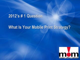 2012’s # 1 Question

What Is Your Mobile Print Strategy?
 