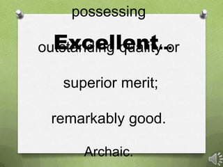 Excellent…
possessing
outstanding quality or
superior merit;
remarkably good.
Archaic.
 