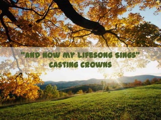 “And Now my Lifesong Sings”Casting Crowns 