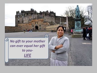 No gift to your mother
can ever equal her gift
to you-
LIFE
 