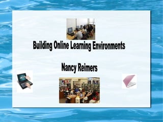 Building Online Learning Environments  Nancy Reimers 