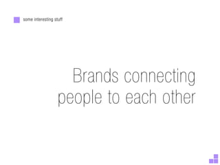 some interesting stuff




                     Brands connecting
                   people to each other
 