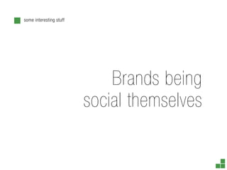 some interesting stuff




                             Brands being
                         social themselves
 