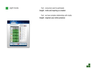 eight trends      Fact: consumers want to participate
               Insight: invite and inspiring co-creation

                  Fact: we have complex relationships with media
               Insight: engineer your online presence
 