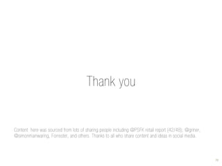 Thank you


Content here was sourced from lots of sharing people including @PSFK retail report (42/48); @griner,
@simonmainwaring, Forrester, and others. Thanks to all who share content and ideas in social media.



                                                                                                       70
 
