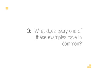 Q: What does every one of
   these examples have in
               common?
 