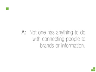 A: Not one has anything to do
    with connecting people to
        brands or information.
 