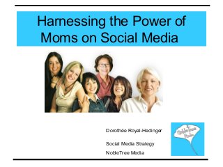 Harnessing the Power of
Moms on Social Media
Dorothée Royal-Hedinger
Social Media Strategy
NobleTree Media
 