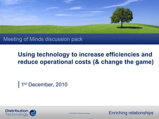 Meeting of Minds discussion pack Using technology to increase efficiencies and reduce operational costs (& change the game) | 1st December, 2010  