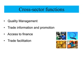 Cross-sector functions
• Quality Management
• Trade information and promotion
• Access to finance
• Trade facilitation
 
