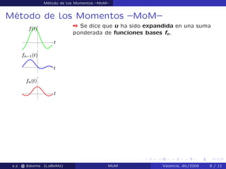 Método de los Momentos –MoM–
Método de los Momentos –MoM–
 Se dice que u ha sido expandida en una suma
ponderada de funciones bases fn.
a.z. @ ‘abema (LaBeMa) MoM Valencia, dic/2009 8 / 11
 