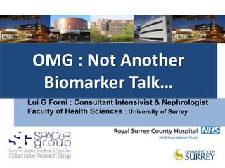 Lui G Forni : Consultant Intensivist & Nephrologist
Faculty of Health Sciences : University of Surrey
The Injured Kidney:
AKI: Who Will Get It ??
OMG : Not Another
Biomarker Talk…
 
