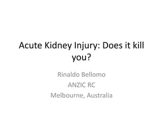 Acute Kidney Injury: Does it kill
you?
Rinaldo Bellomo
ANZIC RC
Melbourne, Australia
 