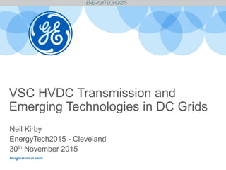 Imagination at work
VSC HVDC Transmission and
Emerging Technologies in DC Grids
Neil Kirby
EnergyTech2015 - Cleveland
30th November 2015
 