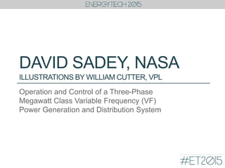 DAVID SADEY, NASA
Operation and Control of a Three-Phase
Megawatt Class Variable Frequency (VF)
Power Generation and Distribution System
ILLUSTRATIONS BY WILLIAM CUTTER, VPL
 