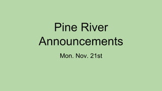 Pine River
Announcements
Mon. Nov. 21st
 