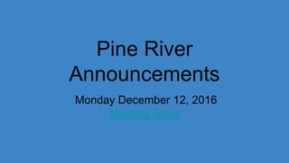 Pine River
Announcements
Monday December 12, 2016
Morning Song
 