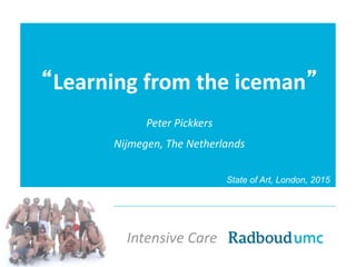 Intensive Care
Intensive Care
“Learning from the iceman”
Peter Pickkers
Nijmegen, The Netherlands
State of Art, London, 2015
 