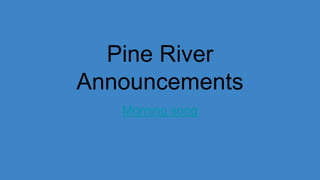 Pine River
Announcements
Morning song
 